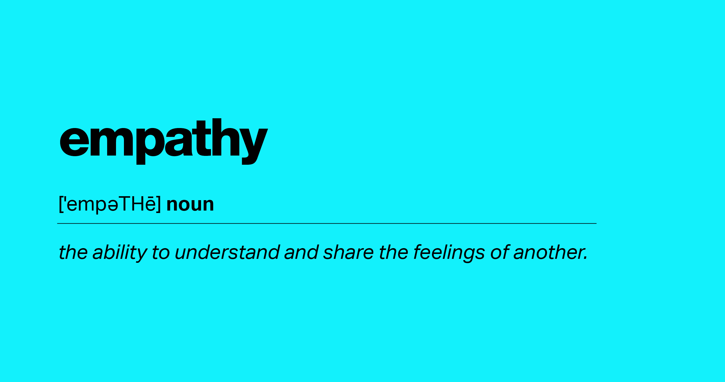em·pa·thy /ˈempəTHē/ noun the ability to understand and share the feelings of another.
